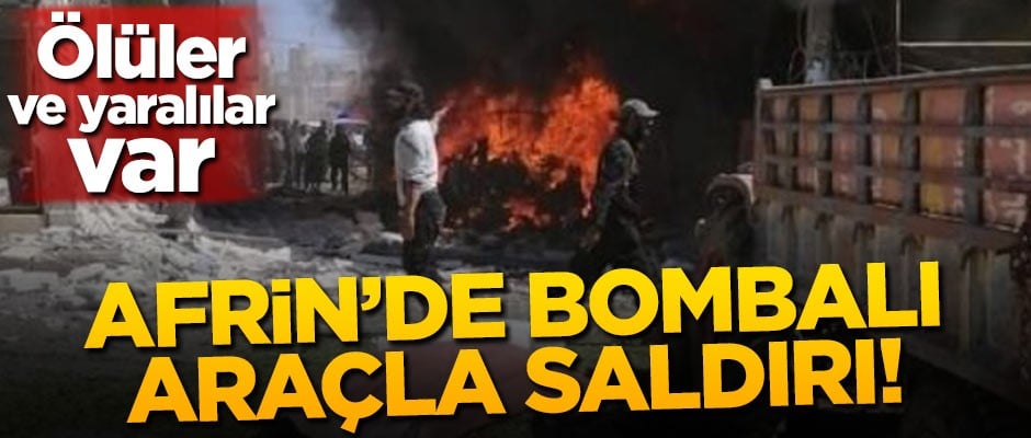Afrin'de bombalı araçla saldırı! Ölüler ve yaralılar var