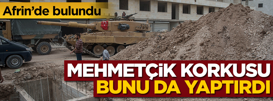Afrin'de bulundu! Mehmetçik korkusu bunu da yaptırdı