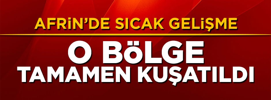 Mehmetçik, Afrin'deki o bölgeyi tamamen kuşattı
