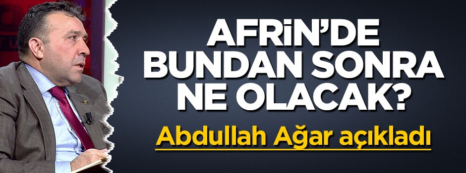 Afrin'de bundan sonra ne olacak? Abdullah Ağar açıkladı