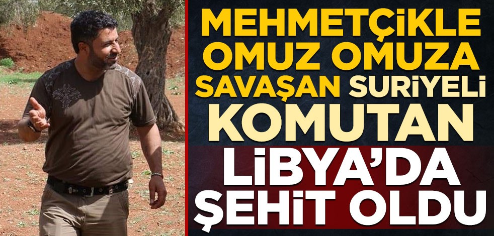 Afrin’de Mehmetçikle omuz omuza savaşan Suriyeli komutan Abu Hammoud Libya’da şehit oldu