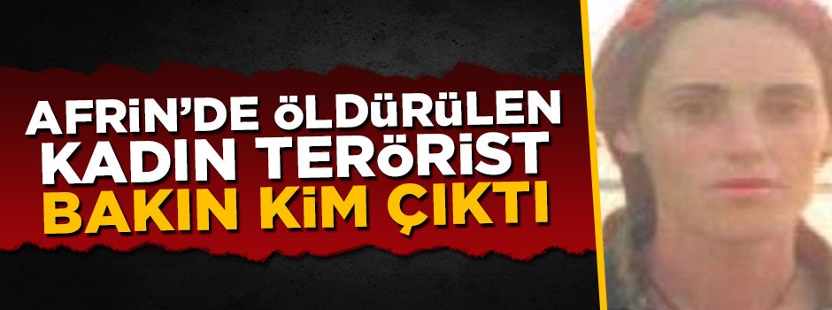 Afrin'de öldürülen PKK'lı kadın terörist bakın kim çıktı