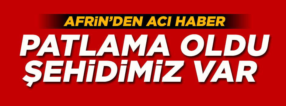 Afrin'de patlama oldu! Şehidimiz var