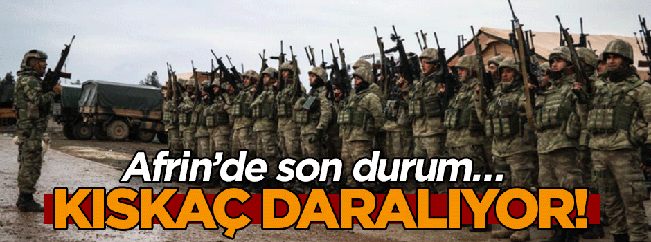 Afrin’de son durum… Kıskaç daralıyor!
