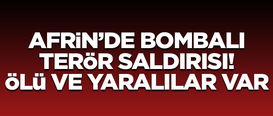 Afrin'de terör saldırısı! Ölü ve yaralılar var