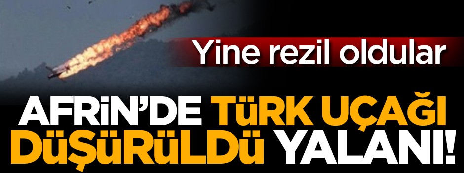 'Afrin'de Türk uçağı düşürüldü' yalanı! Yine rezil oldular