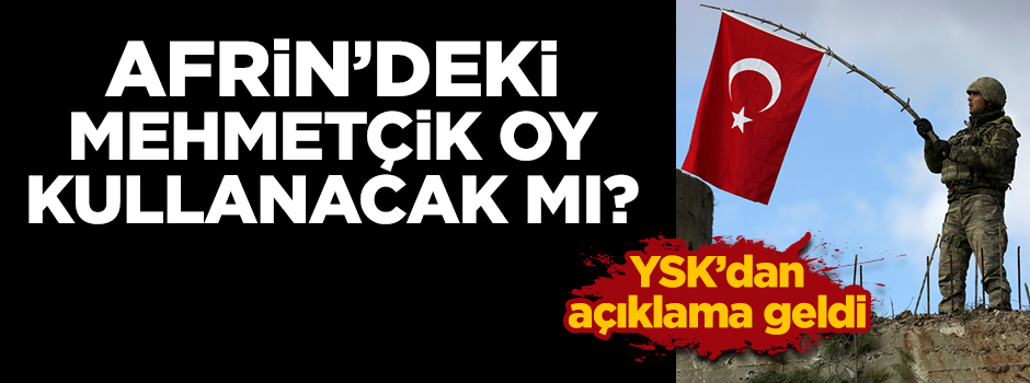 Afrin'deki Mehmetçik oy kullanabilecek mi? YSK'dan açıklama