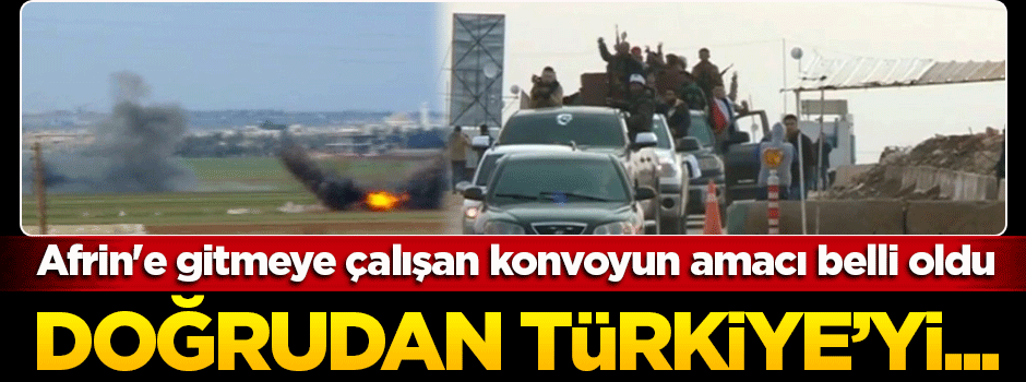 Afrin'e gitmeye çalışan konvoyun amacı belli oldu