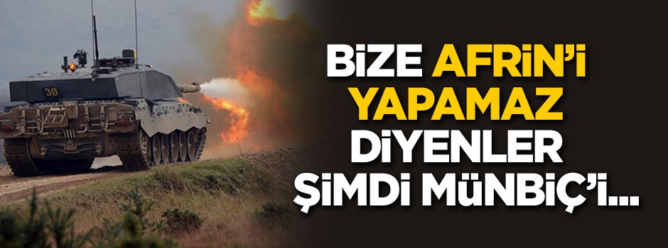 "Afrin'i yapamazsınız diyenler şimdi Münbiç'i yapamazsınız diyor"