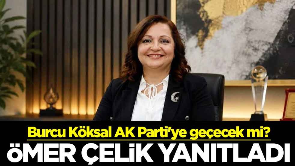Burcu Köksal AK Parti'ye geçecek mi? Ömer Çelik yanıtladı