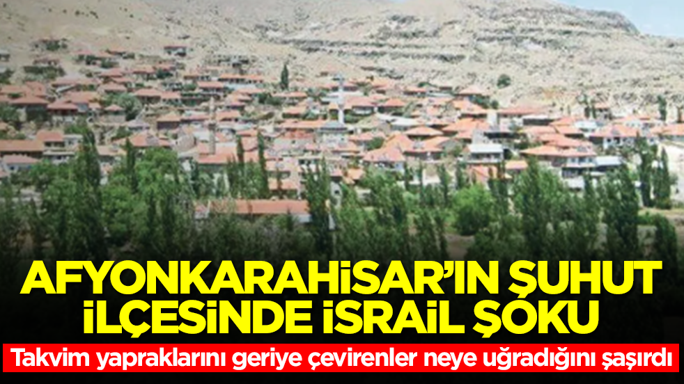 Afyonkarahisar’ın Şuhut ilçesinde 'İsrail' şoku! Takvim yapraklarını geriye çevirenler neye uğradığını şaşırdı