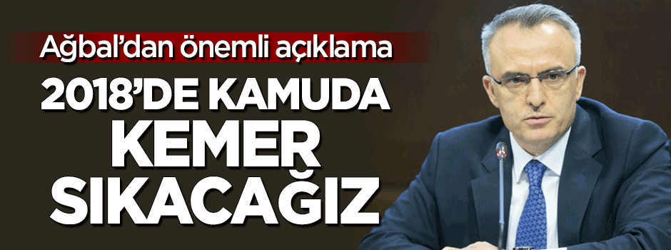 Ağbal'dan flaş açıklama: 2018'de kamuda kemer sıkacağız