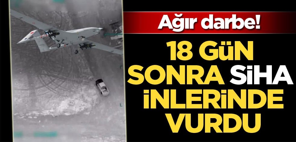 Ağır darbe! 18 gün sonra SİHA vurdu