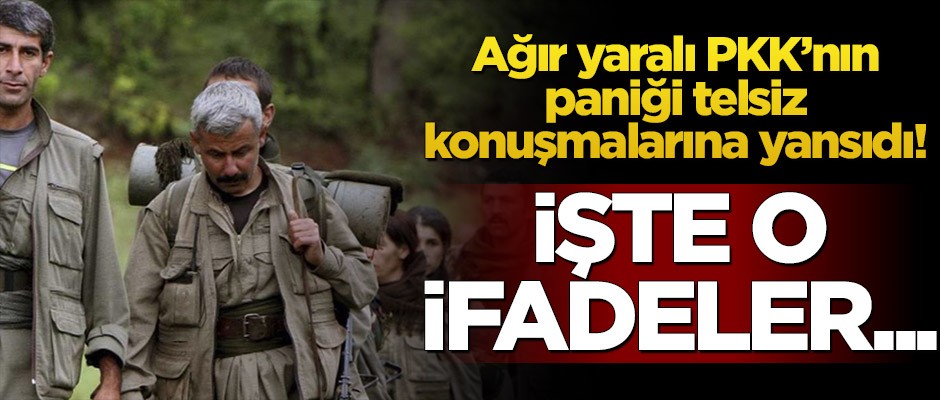 Ağır yaralı PKK’nın paniği telsiz konuşmalarına yansıdı!