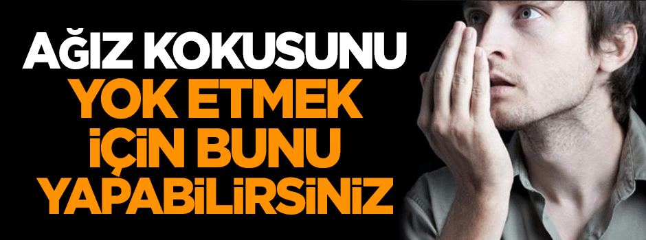 Ağız kokusunu yok etmek için bunu yapabilirsiniz