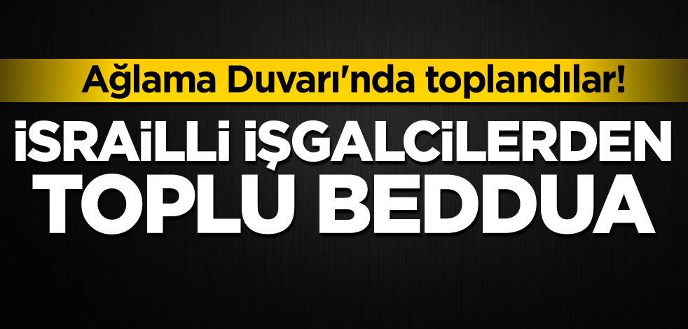 Ağlama Duvarı'nda toplandılar! İsrailli işgalcilerden toplu beddua