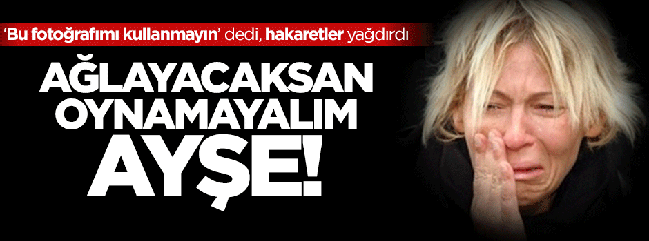 Ağlayacaksan oynamayalım Ayşe