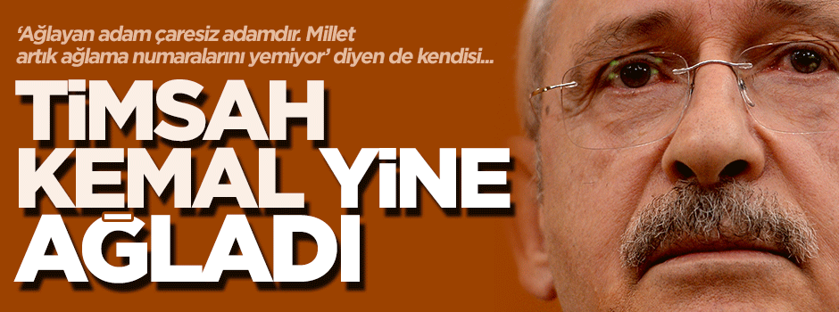 'Ağlayan adam çaresiz adamdır' diyen Kılıçdaroğlu yine ağladı