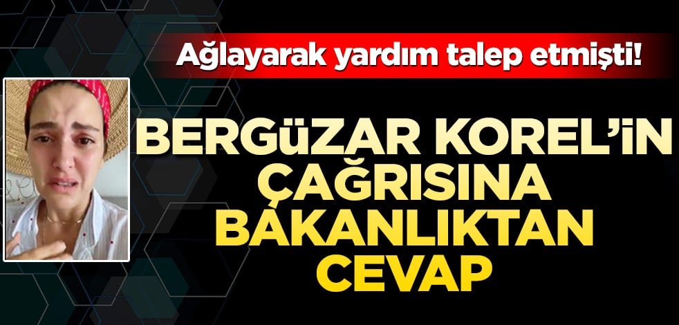 Ağlayarak yardım talep etmişti! Bergüzar Korel’in çağrısına bakanlıktan cevap