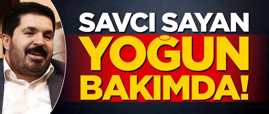 Ağrı Belediye Başkanı Savcı Sayan yoğun bakımda!