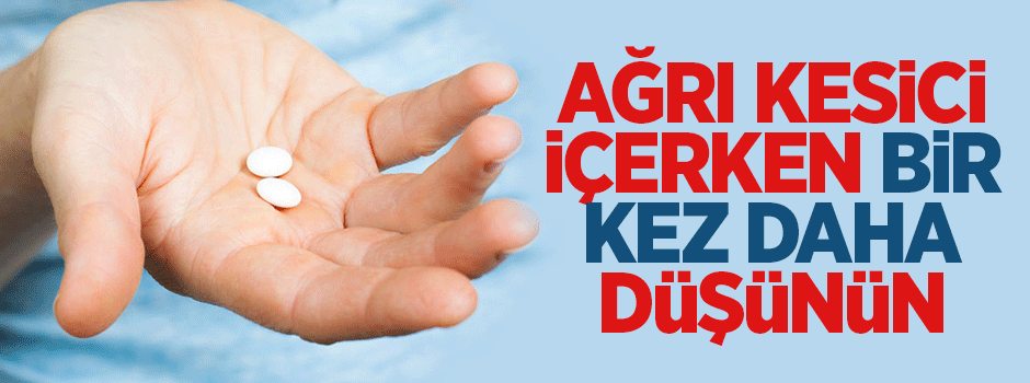 Ağrı kesici içerken bir kez daha düşünün!
