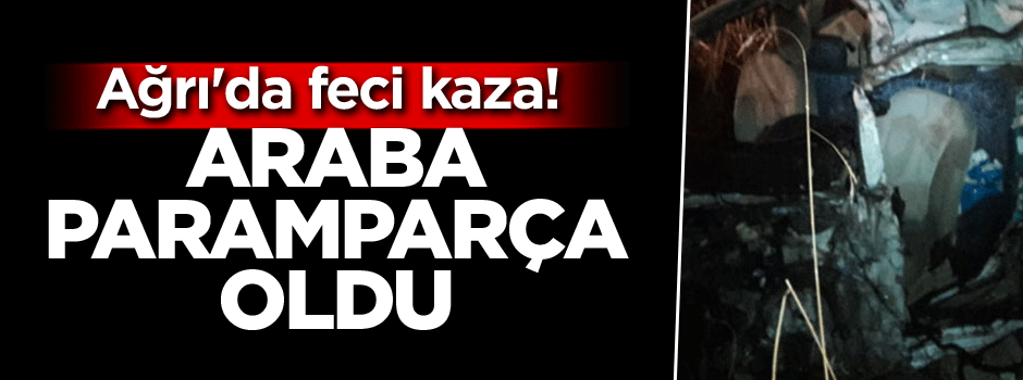 Ağrı'da feci kaza! Araba paramparça oldu