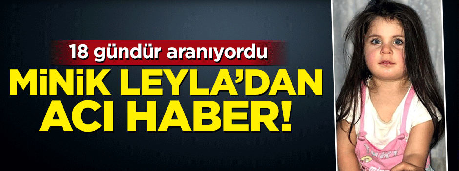 Ağrı'da kaybolan minik Leyla'dan acı haber!