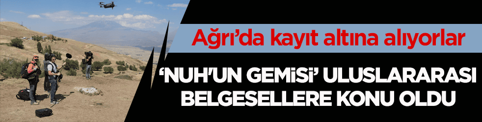 Ağrı’da kayıt altına alıyorlar! Nuh'un Gemisi uluslararası belgesellere konu oldu