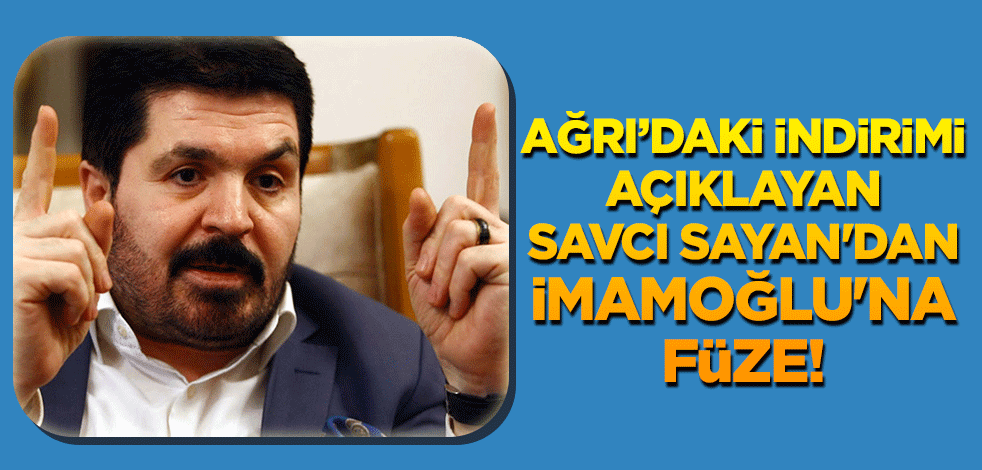 Ağrı'daki indirimi açıklayan AK Partili Savcı Sayan'dan CHP'li İmamoğlu'na füze!
