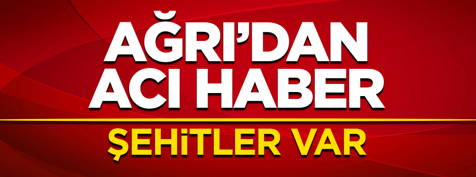 Ağrı'dan acı haber! Şehit sayısı 2 oldu