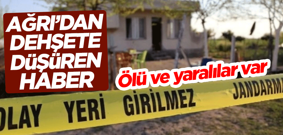 Ağrı'dan dehşete düşüren haber: Ölü ve yaralılar var