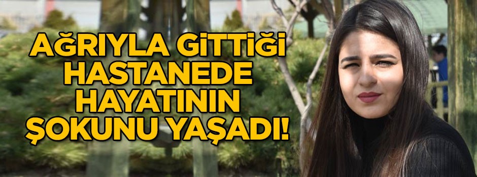 Ağrıyla gittiği hastanede hayatının şokunu yaşadı!