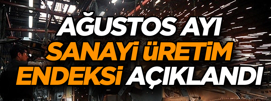 Ağustos ayı sanayi üretimi açıklandı!