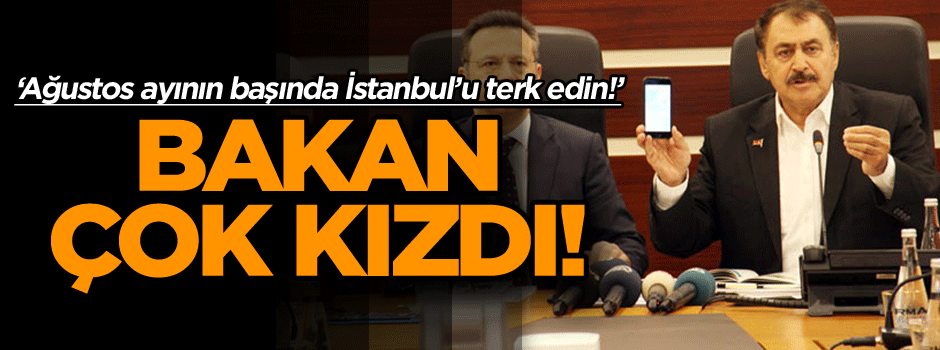 ‘Ağustos ayının başında İstanbul’u terk edin!’ Bakan çok kızdı!