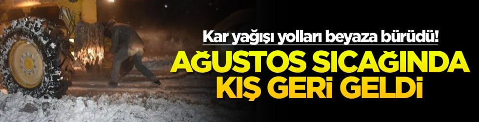 Ağustos sıcağında kış geri geldi! Kar yağışı yolları beyaza bürüdü