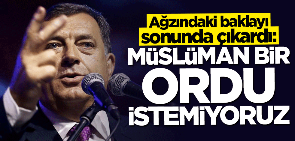 Ağzındaki baklayı sonunda çıkardı: Müslüman bir ordu istemiyoruz