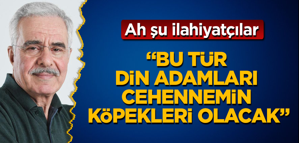 "Ah şu ilahiyatçılar! Bu tür din adamları cehennemin köpekleri olacak"