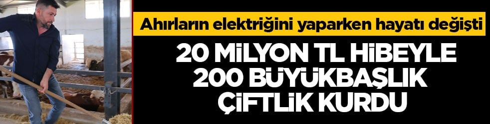 Ahırların elektriğini yaparken hayatı değişti! 20 milyon TL hibeyle 200 büyükbaşlık çiftlik kurdu