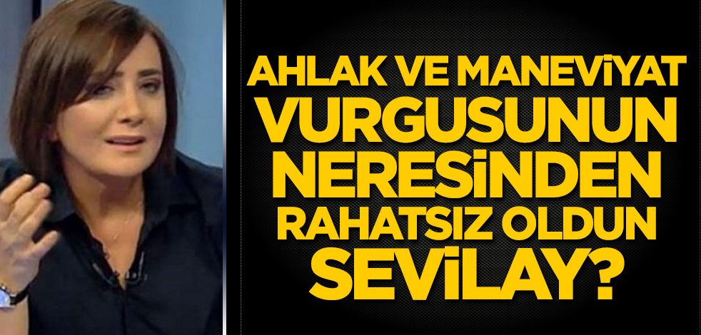 'Ahlak ve maneviyat' vurgusunun neresinden rahatsız oldun Sevilay?