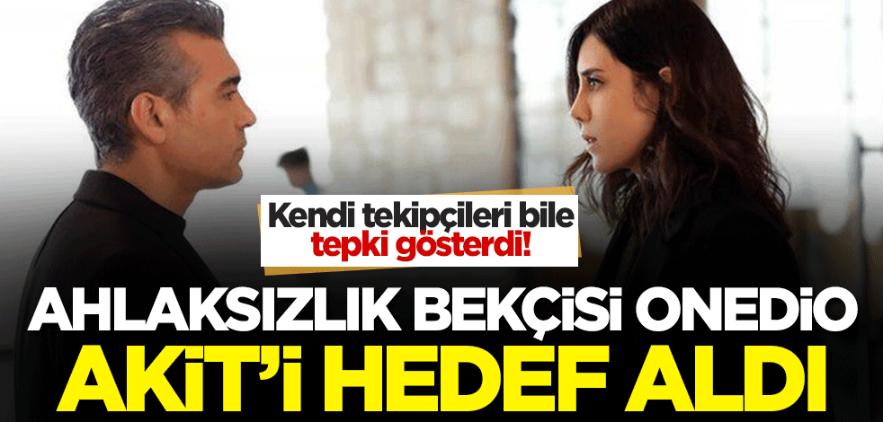 Ahlaksız bekçisi Onedio 'Sadakatsiz' dizisi üzerinden Akit'i hedef aldı! Kendi takipçileri bile tepki gösterdi