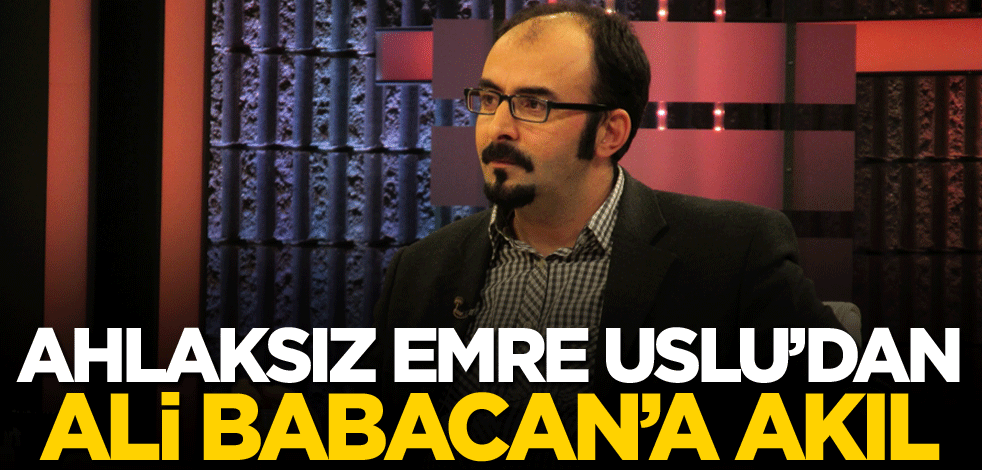 Ahlaksız Emre Uslu’dan Ali Babacan’a akıl
