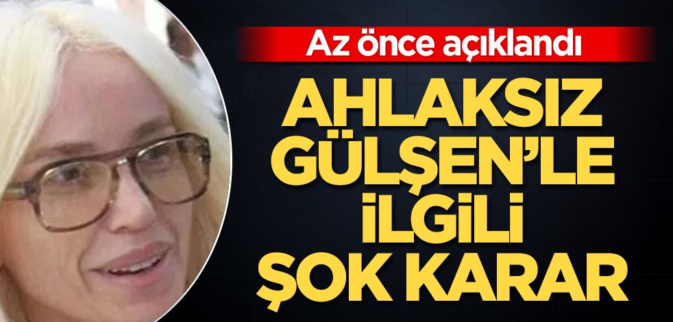 Ahlaksız Gülşen'le ilgili şok karar! Az önce açıklandı