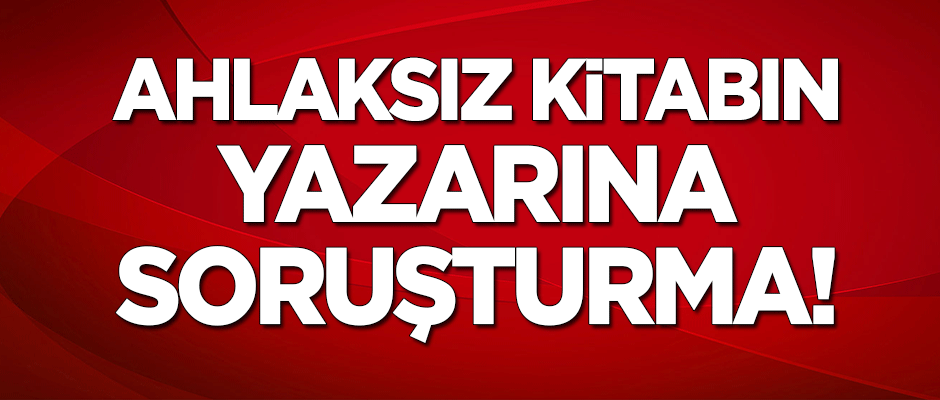 Ahlaksız kitabın yazarı Abdullah Şevki'ye soruşturma başlatıldı!
