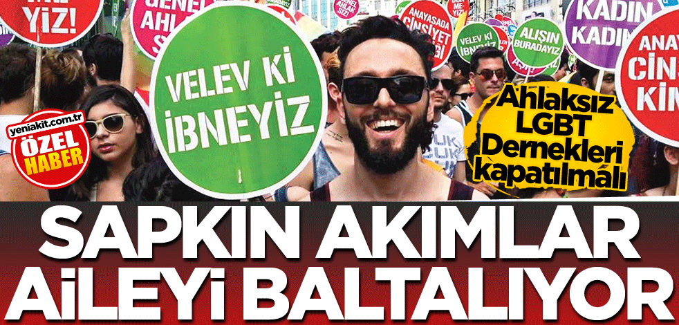 Ahlaksız LGBT dernekleri kapatılmalı! Sapkın akımlar aileyi baltalıyor
