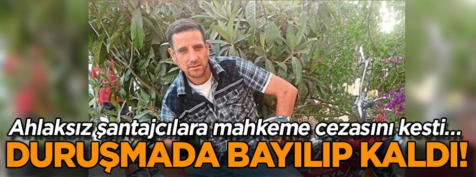 Ahlaksız şantajcılara mahkeme cezasını kesti… Duruşmada bayılıp kaldı!