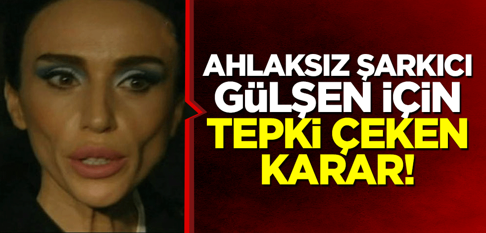 Ahlaksız şarkıcı Gülşen için tepki çeken karar!