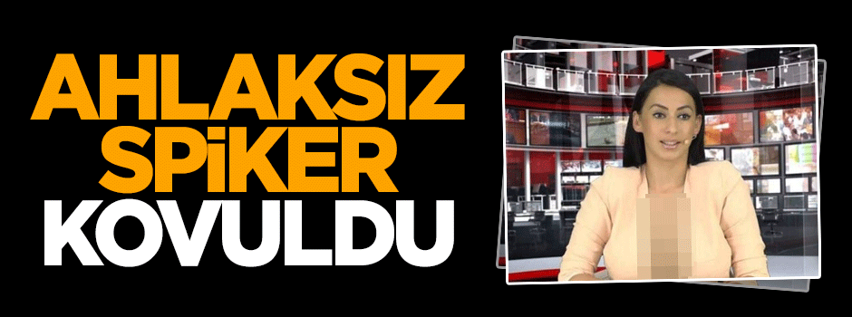 Ahlaksız spiker kovuldu