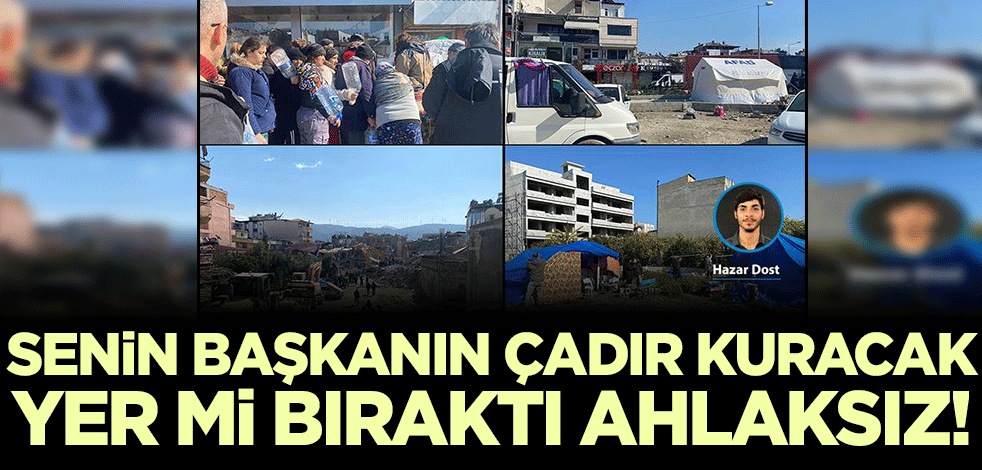 Ahlaksızlar! Senin CHP'li başkanın çadır kuracak yer mi bıraktı?