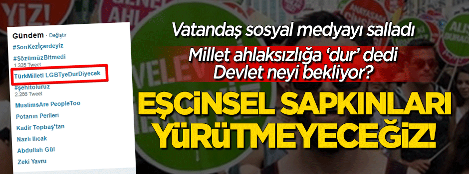 Ahlaksızlığa millet 'dur' dedi: Eşcinsel sapkınları yürütmeyeceğiz!