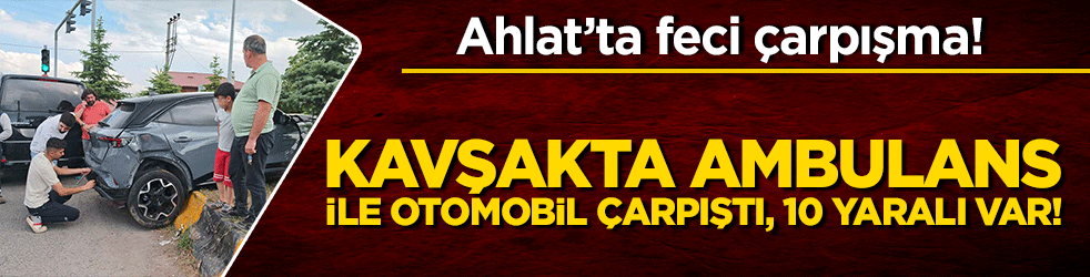 Ahlat’ta feci çarpışma! Kavşakta ambulans ile otomobil çarpıştı, 10 yaralı var!
